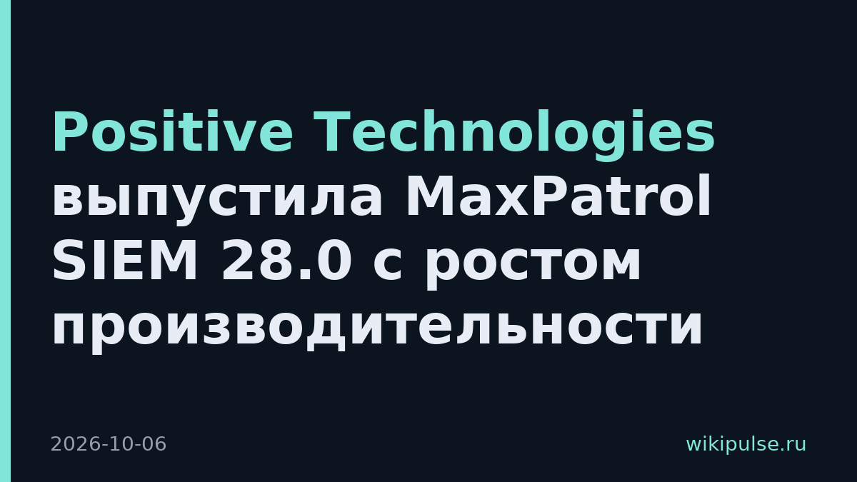 Positive Technologies выпустила MaxPatrol SIEM 28.0 с ростом производительности