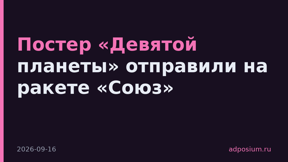 Постер «Девятой планеты» отправили на ракете «Союз»