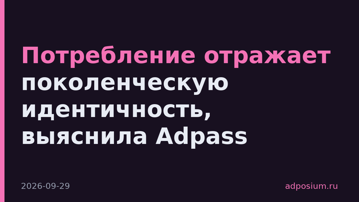 Потребление отражает поколенческую идентичность, выяснила Adpass
