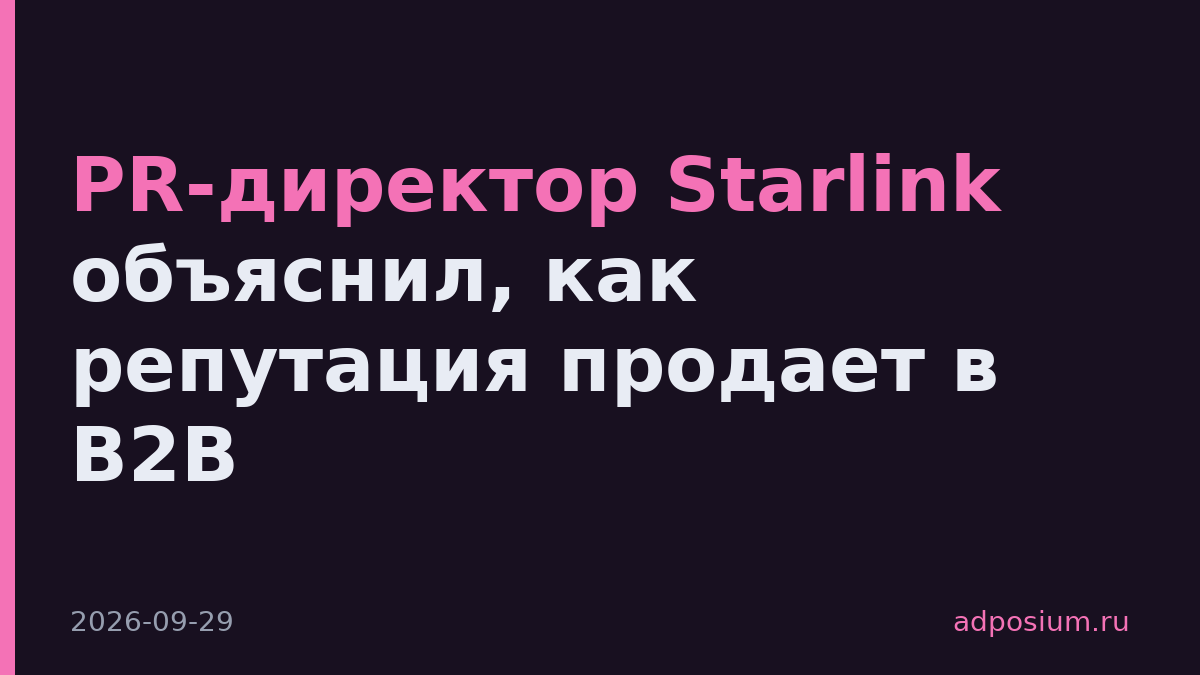 PR-директор Starlink объяснил, как репутация продает в B2B