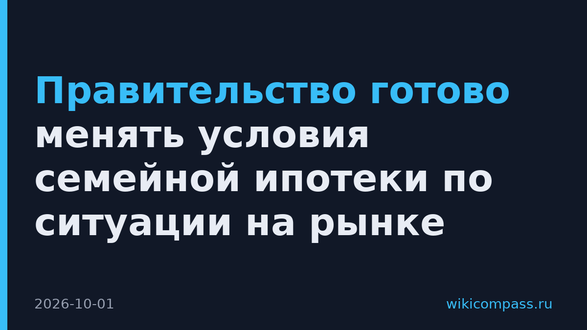 Правительство готово менять условия семейной ипотеки по ситуации на рынке