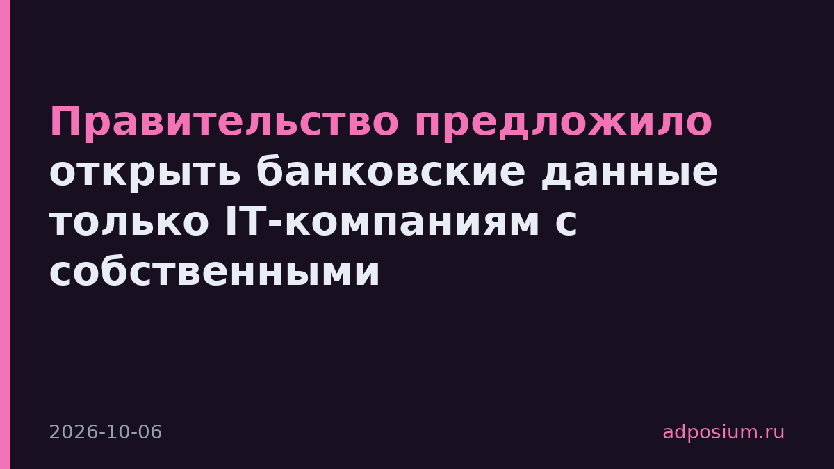 Правительство предложило открыть банковские данные только IT-компаниям с собственными