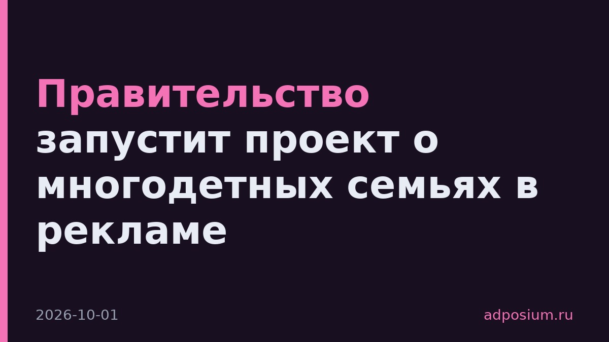 Правительство запустит проект о многодетных семьях в рекламе