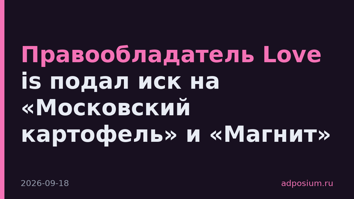 Правообладатель Love is подал иск на «Московский картофель» и «Магнит»