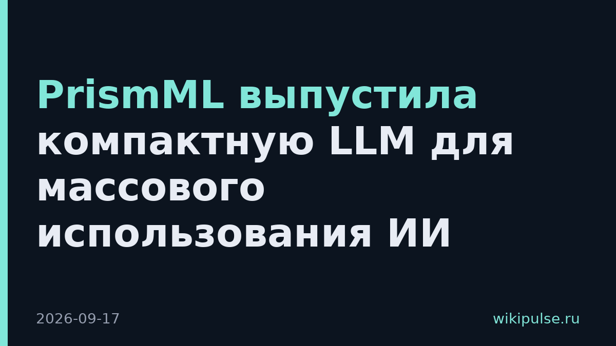 PrismML выпустила компактную LLM для массового использования ИИ