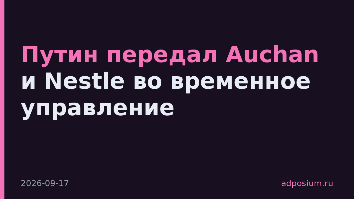Путин передал Auchan и Nestle во временное управление