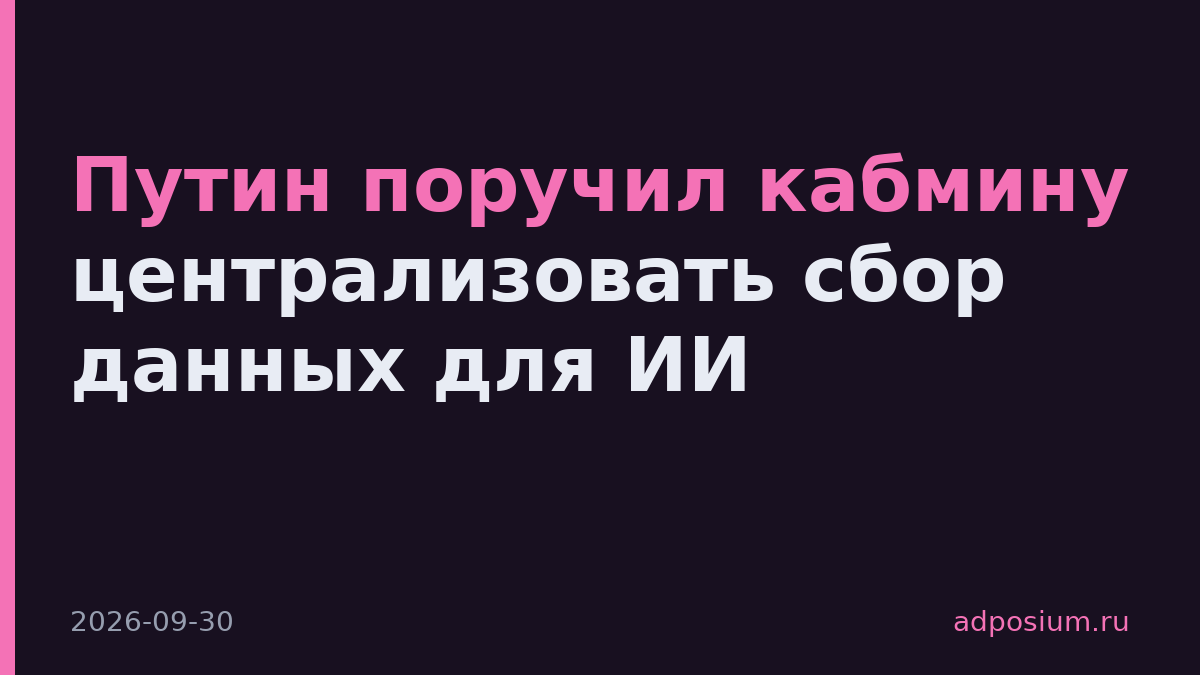 Путин поручил кабмину централизовать сбор данных для ИИ