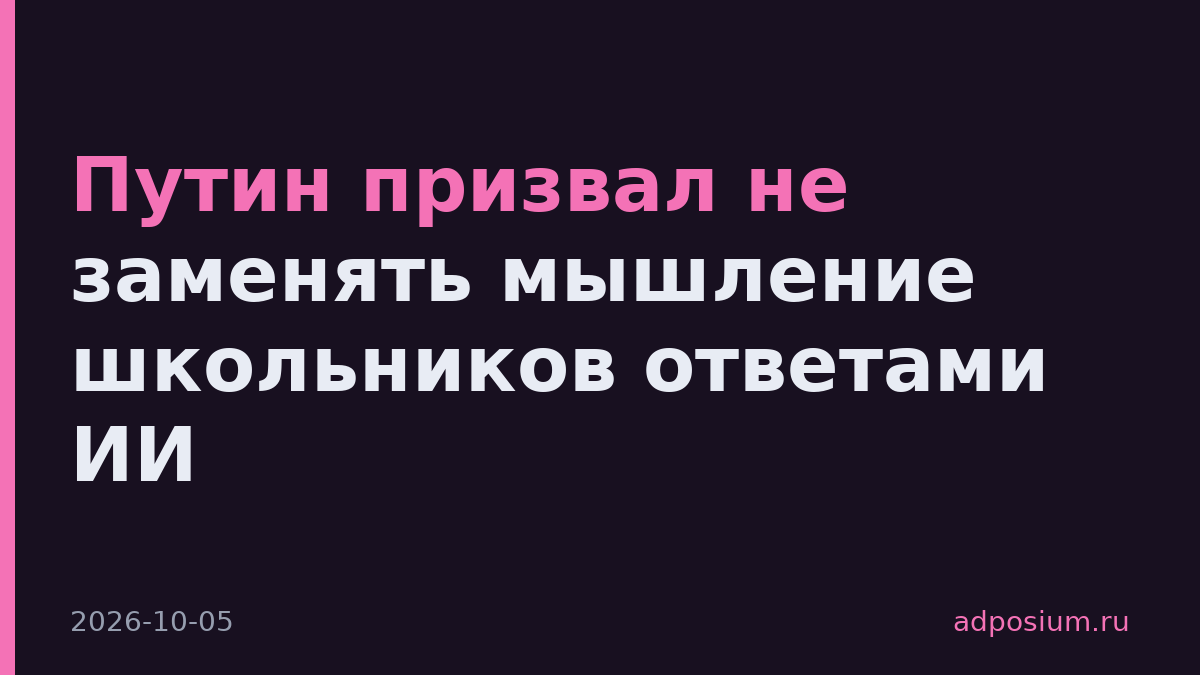 Путин призвал не заменять мышление школьников ответами ИИ