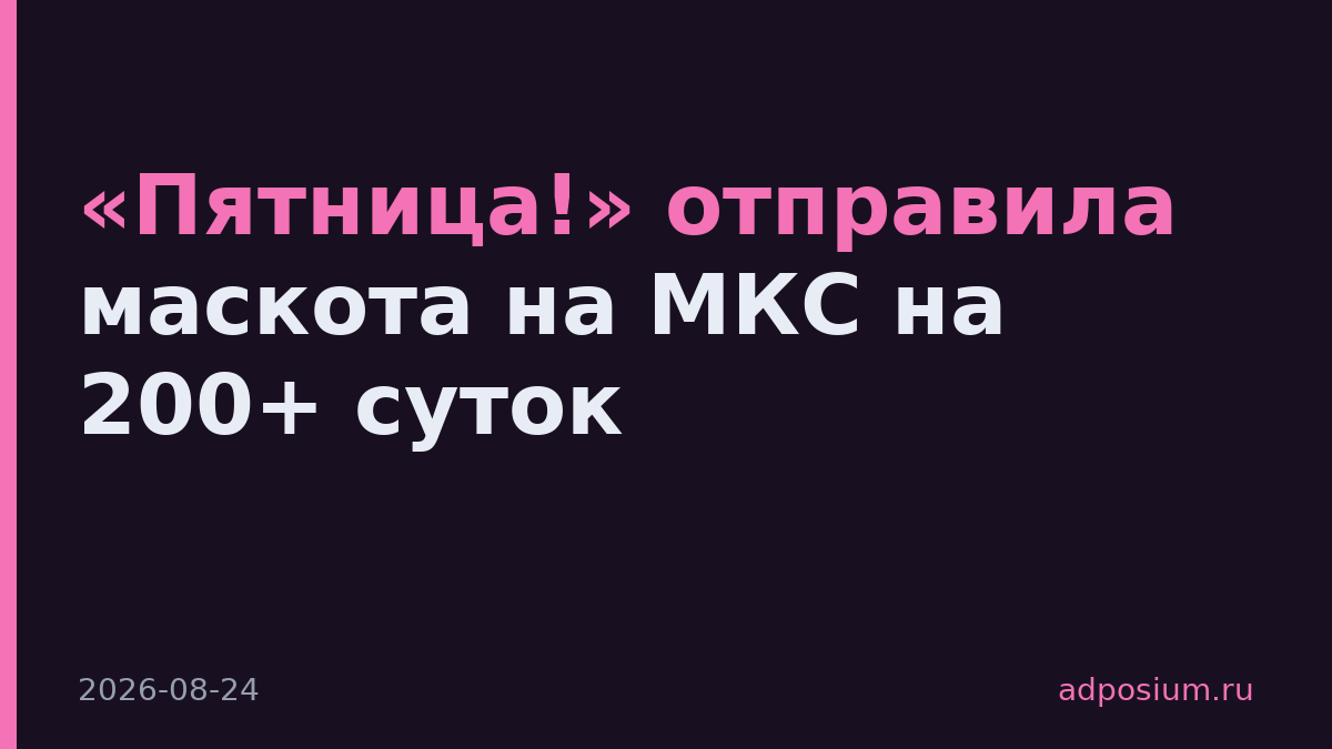 «Пятница!» отправила маскота на МКС на 200+ суток