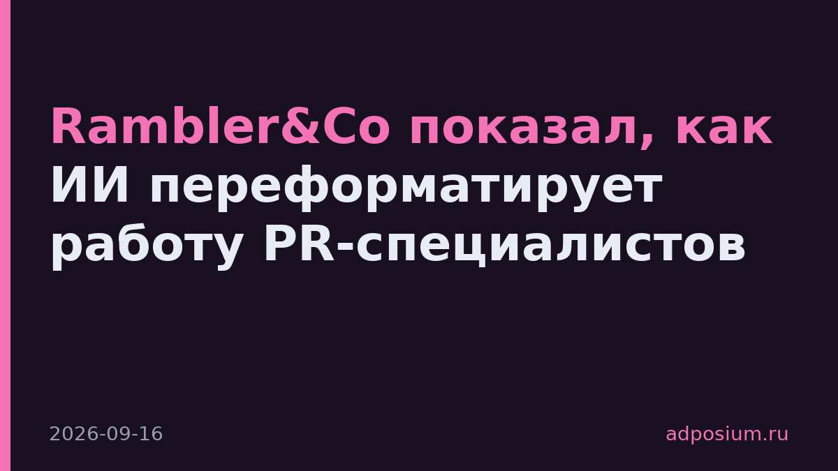 Rambler&Co показал, как ИИ переформатирует работу PR-специалистов