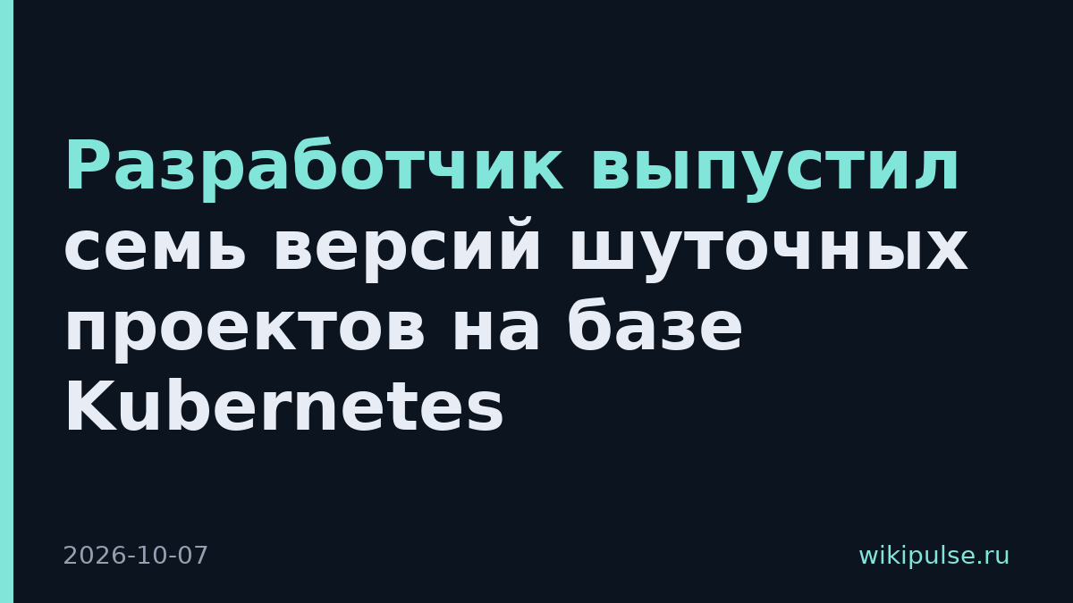 Разработчик выпустил семь версий шуточных проектов на базе Kubernetes