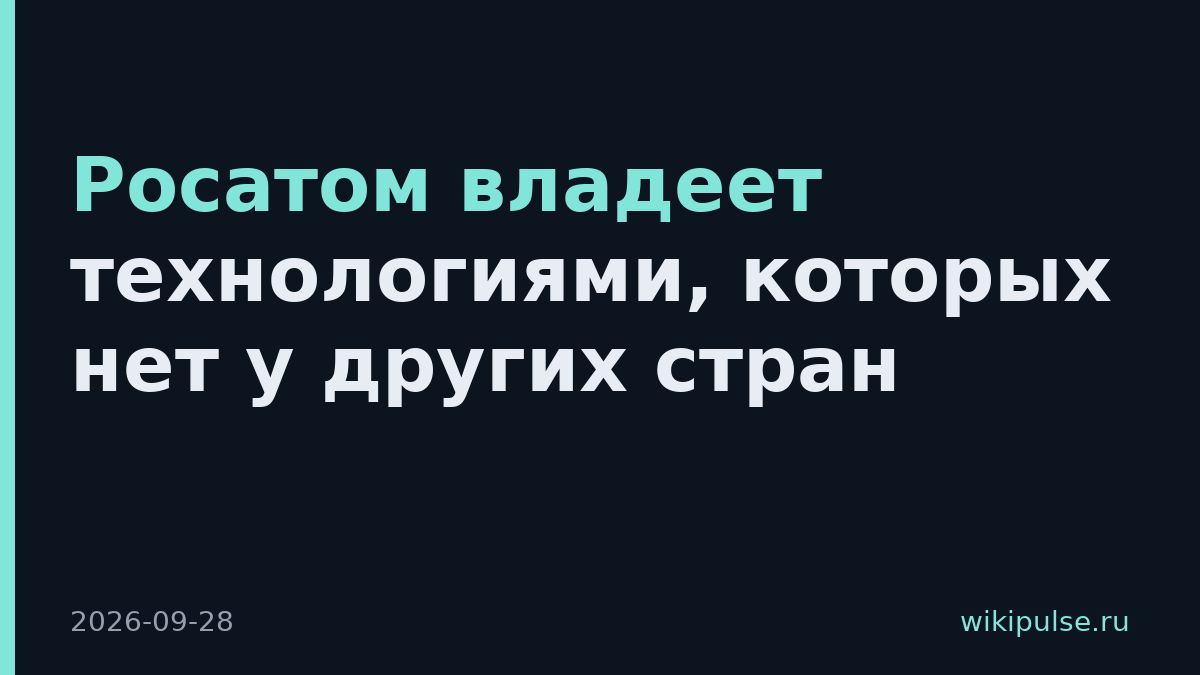Росатом владеет технологиями, которых нет у других стран