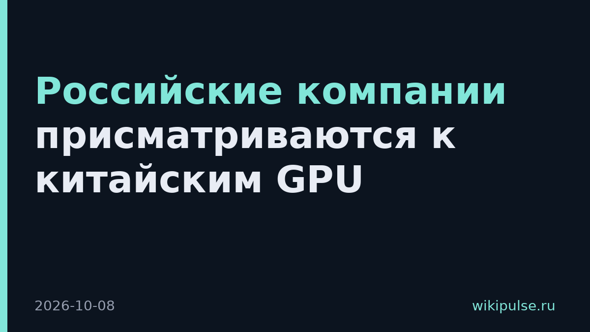 Российские компании присматриваются к китайским GPU