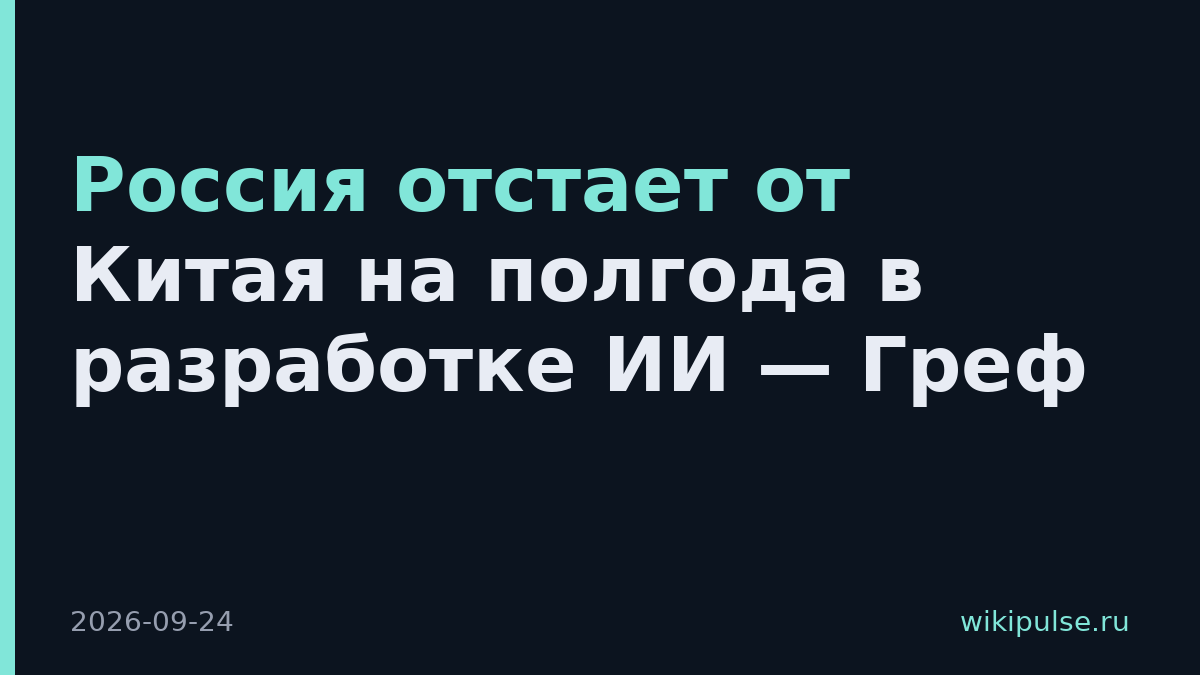 Россия отстает от Китая на полгода в разработке ИИ — Греф