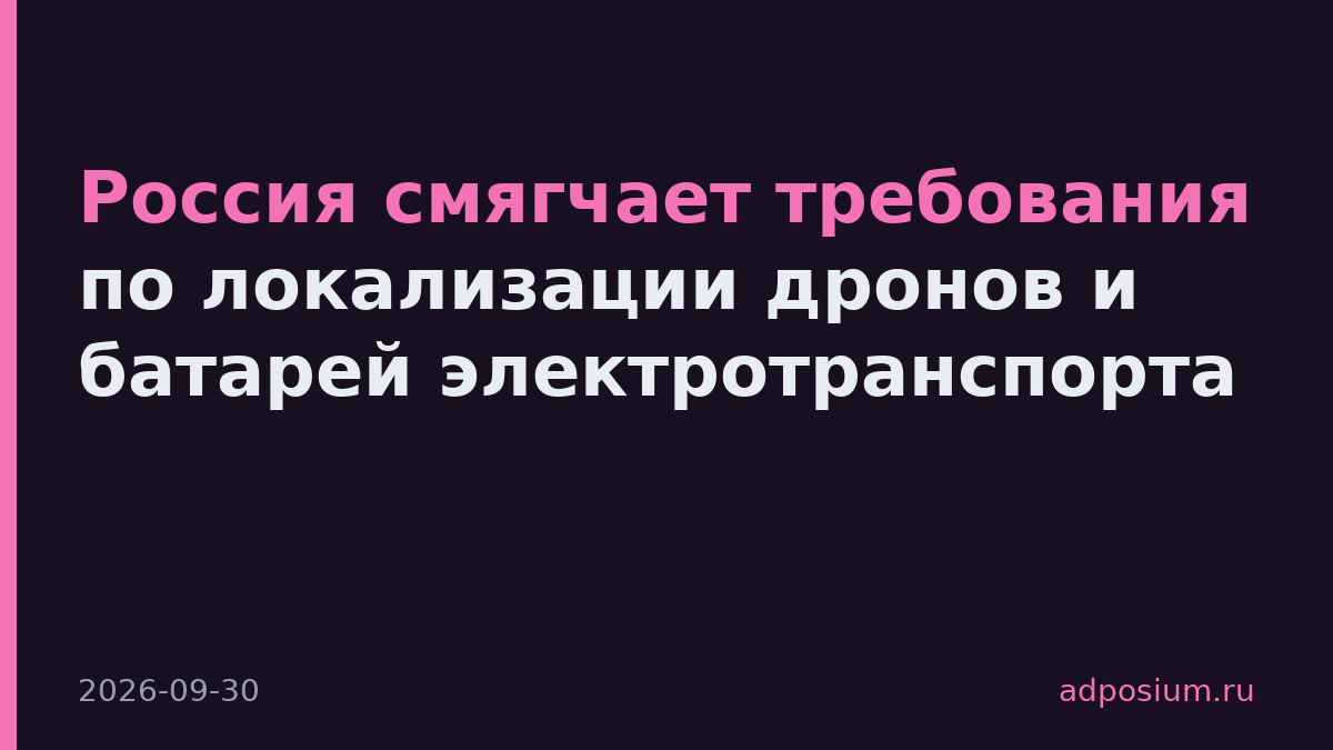 Россия смягчает требования по локализации дронов и батарей электротранспорта
