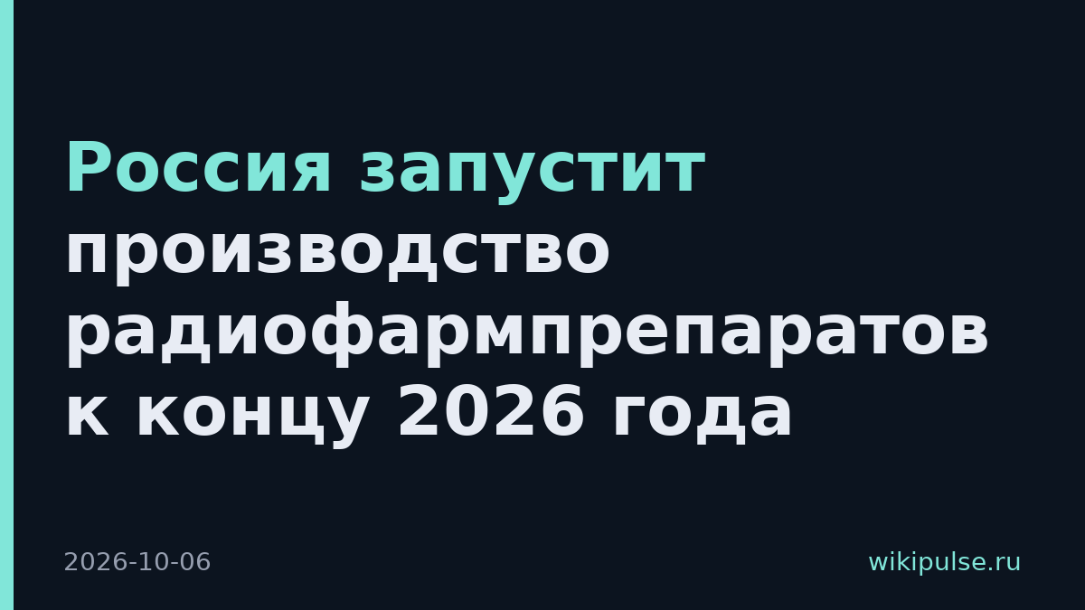 Россия запустит производство радиофармпрепаратов к концу 2026 года