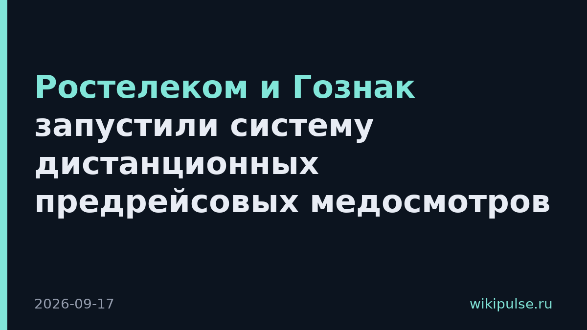 Ростелеком и Гознак запустили систему дистанционных предрейсовых медосмотров