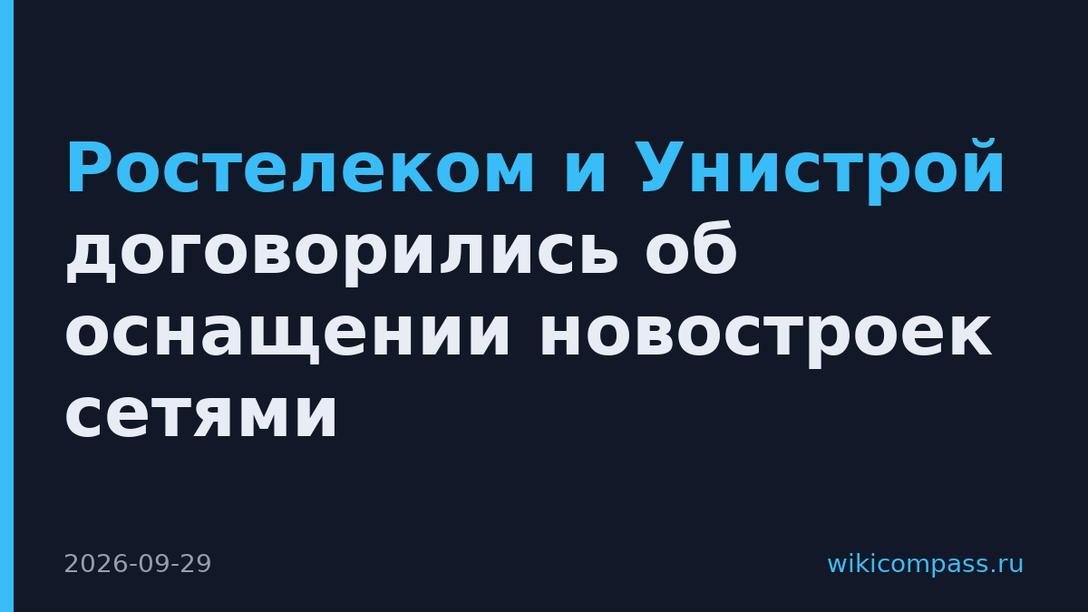 Ростелеком и Унистрой договорились об оснащении новостроек сетями