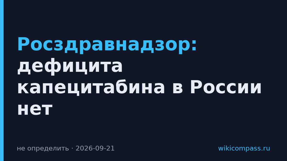 Росздравнадзор: дефицита капецитабина в России нет