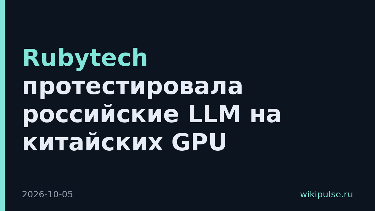 Rubytech протестировала российские LLM на китайских GPU