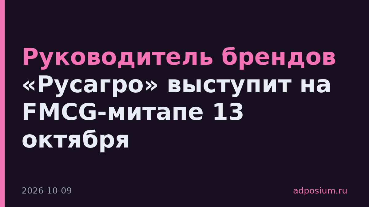 Руководитель брендов «Русагро» выступит на FMCG-митапе 13 октября