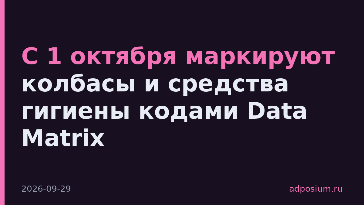 С 1 октября маркируют колбасы и средства гигиены кодами Data Matrix