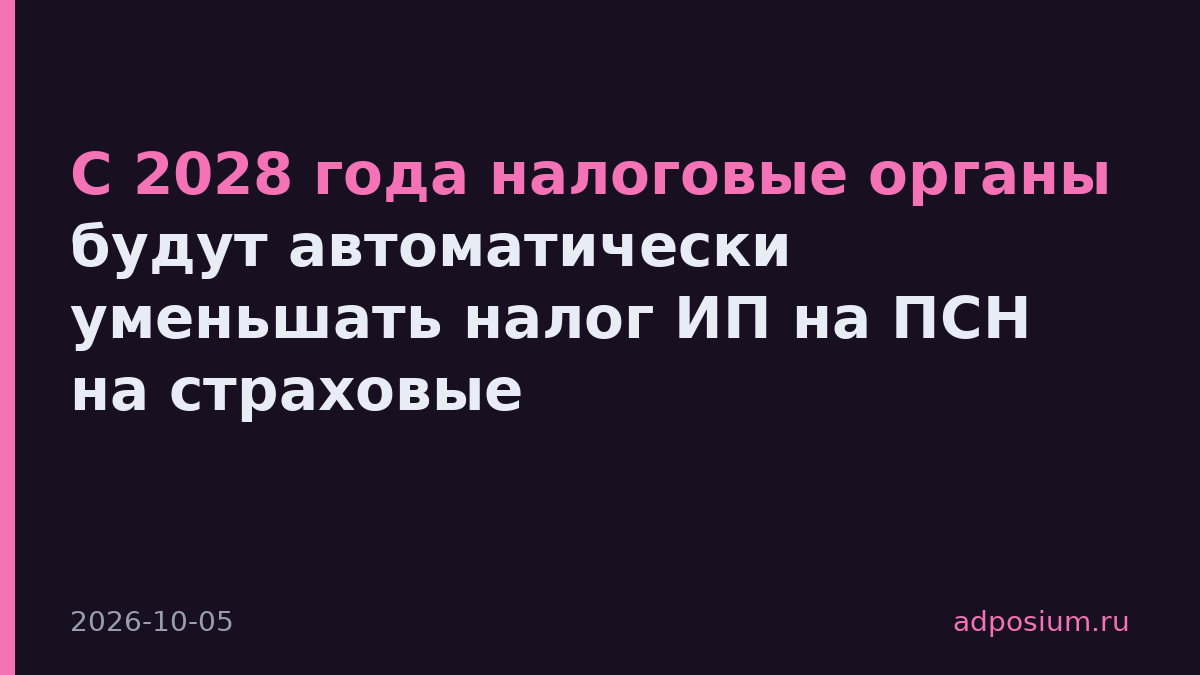 С 2028 года налоговые органы будут автоматически уменьшать налог ИП на ПСН на страховые