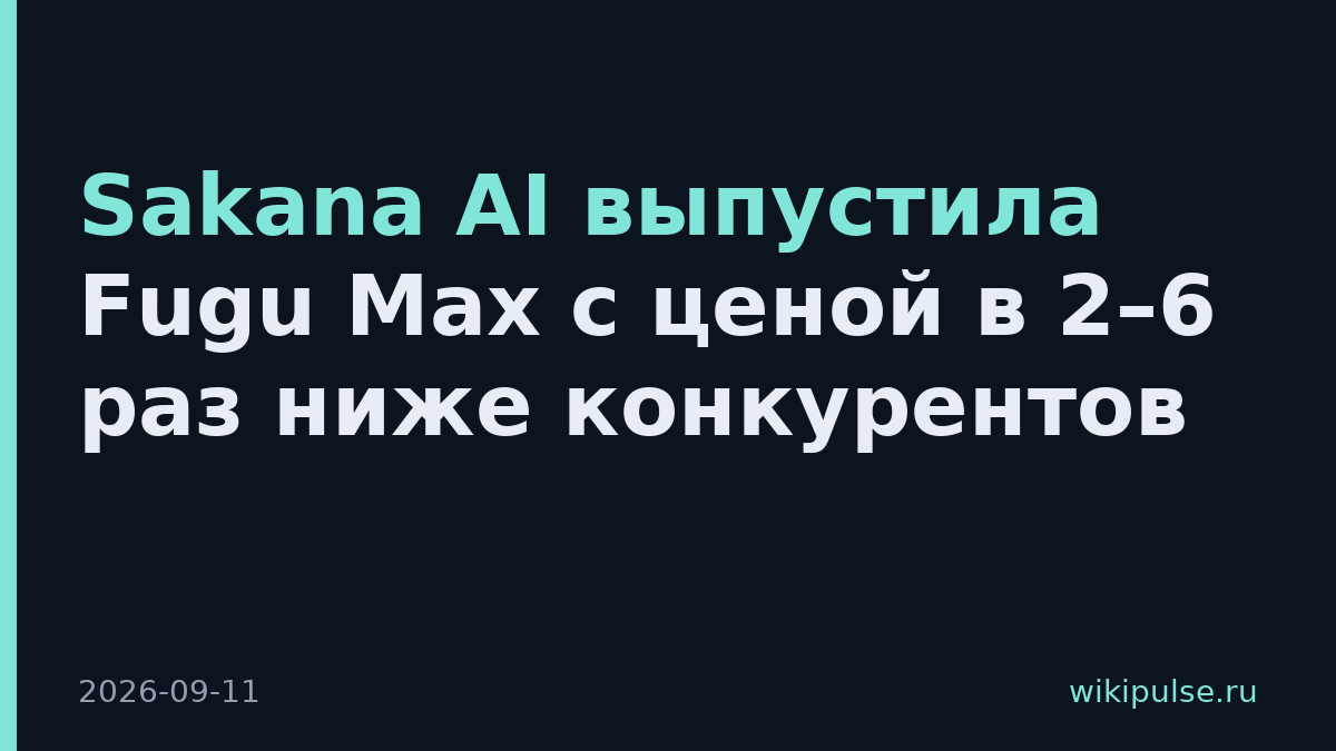 Sakana AI выпустила Fugu Max с ценой в 2–6 раз ниже конкурентов