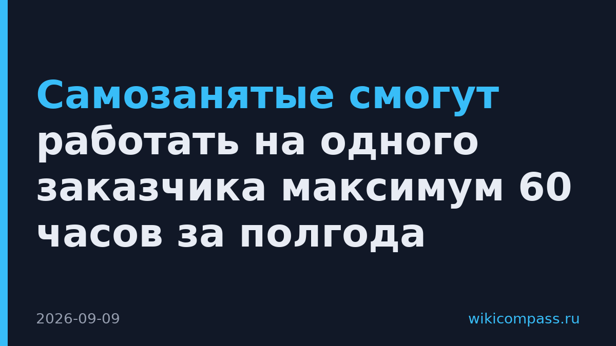 Самозанятые смогут работать на одного заказчика максимум 60 часов за полгода