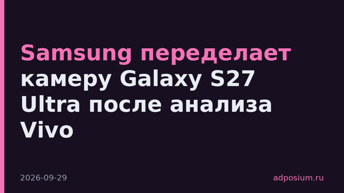 Samsung переделает камеру Galaxy S27 Ultra после анализа Vivo
