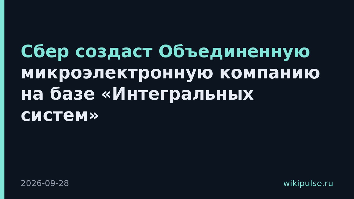 Сбер создаст Объединенную микроэлектронную компанию на базе «Интегральных систем»