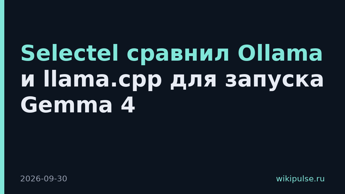 Selectel сравнил Ollama и llama.cpp для запуска Gemma 4