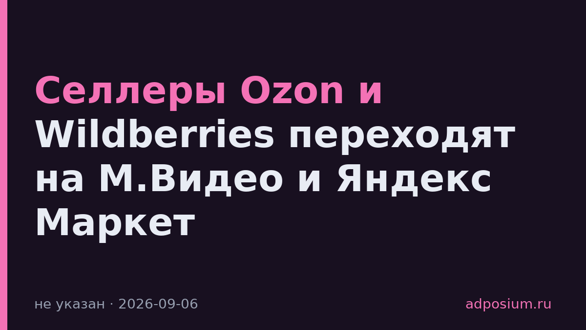 Селлеры Ozon и Wildberries переходят на М.Видео и Яндекс Маркет