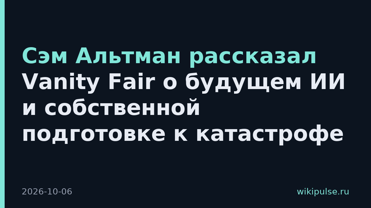Сэм Альтман рассказал Vanity Fair о будущем ИИ и собственной подготовке к катастрофе