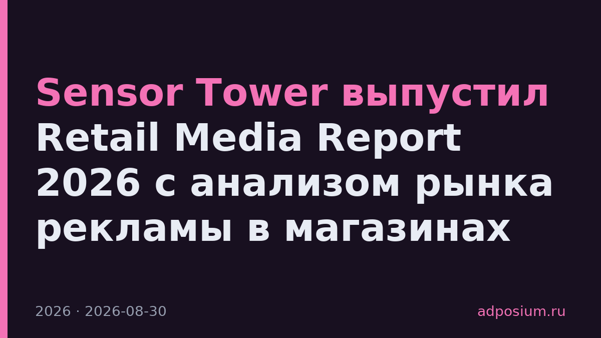 Sensor Tower выпустил Retail Media Report 2026 с анализом рынка рекламы в магазинах