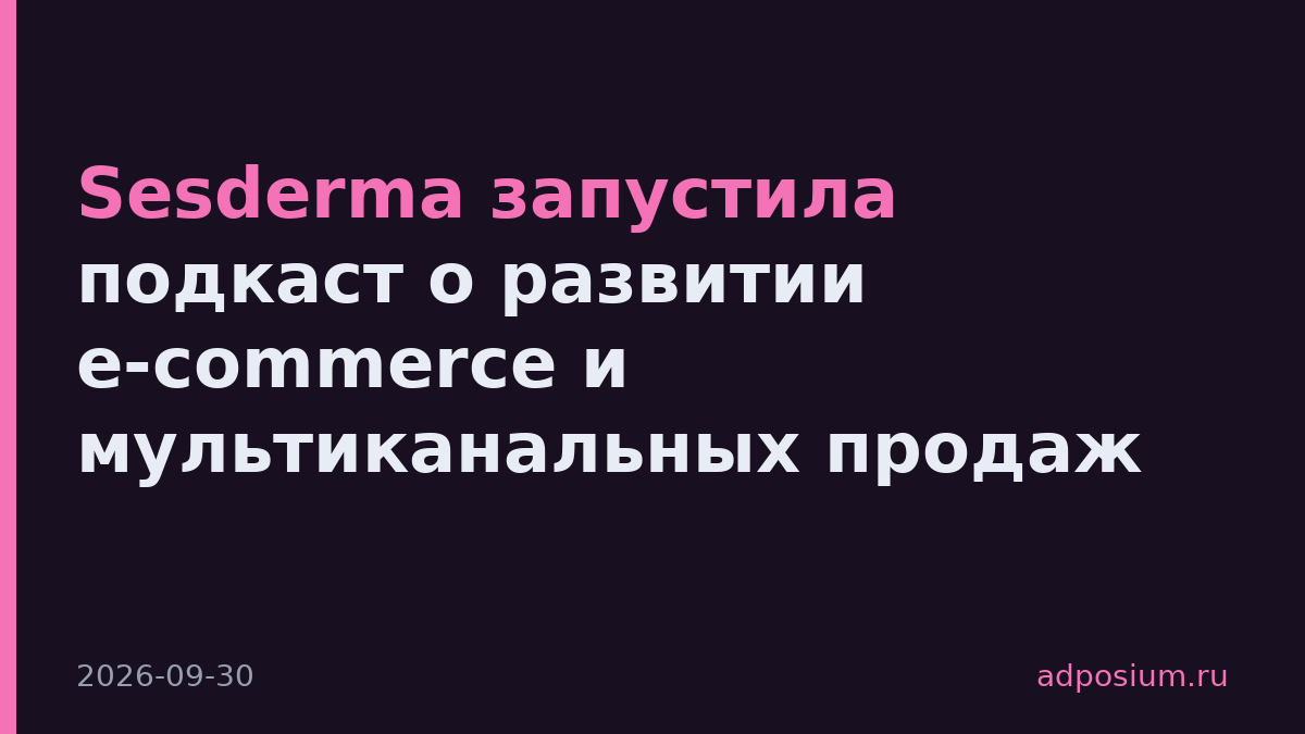 Sesderma запустила подкаст о развитии e-commerce и мультиканальных продаж