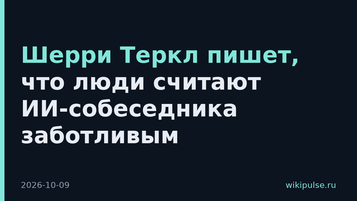 Шерри Теркл пишет, что люди считают ИИ-собеседника заботливым