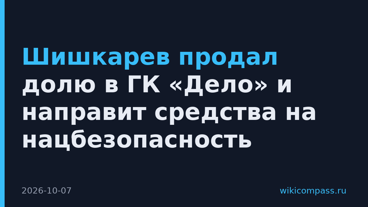 Шишкарев продал долю в ГК «Дело» и направит средства на нацбезопасность
