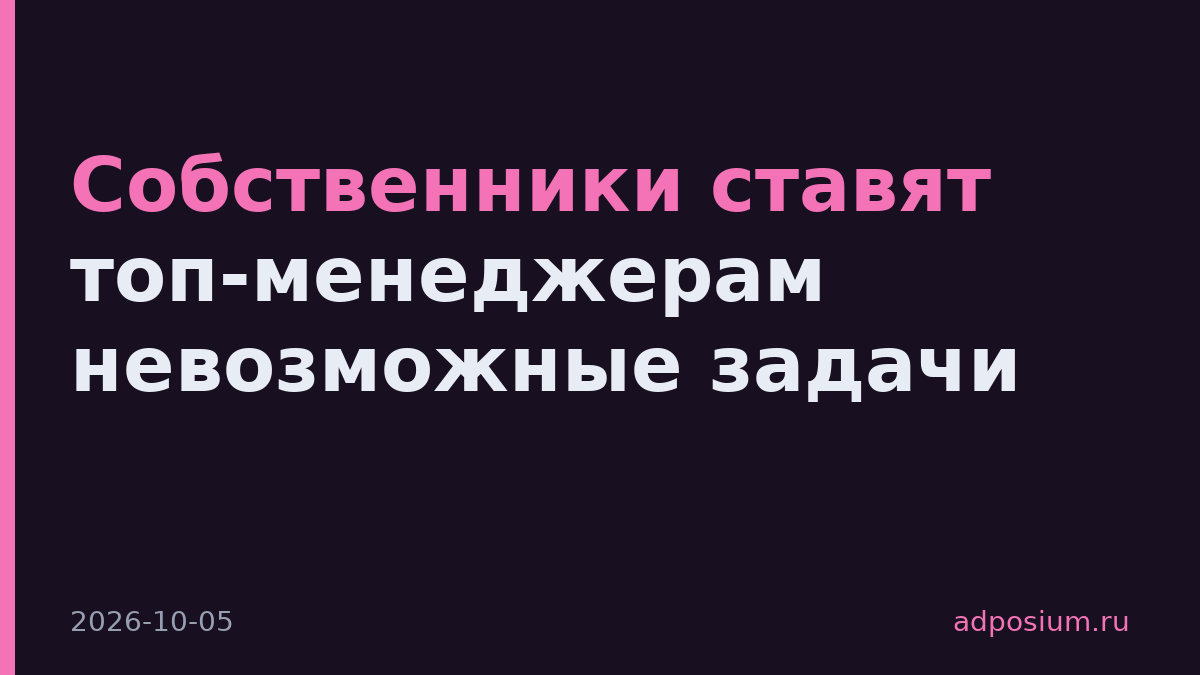 Собственники ставят топ-менеджерам невозможные задачи