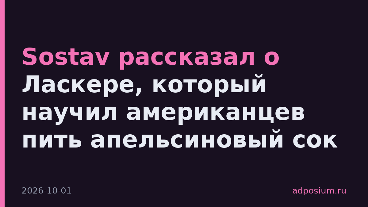 Sostav выпустил подкаст о Ласкере, который создал рынок апельсинового сока
