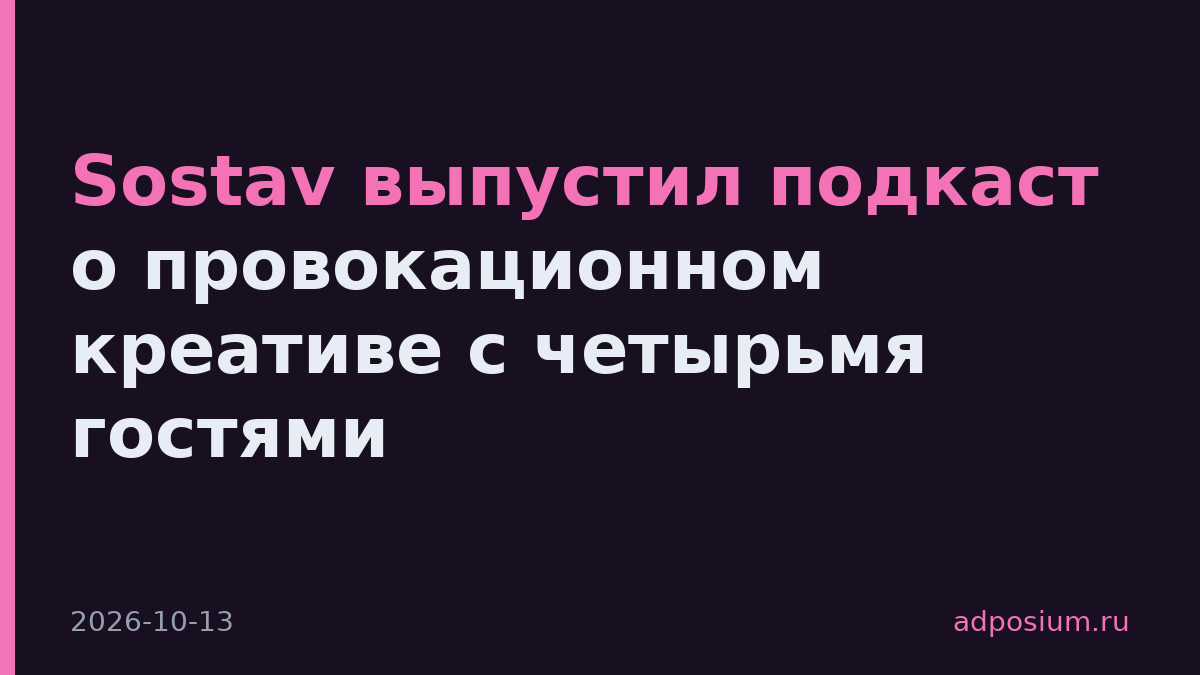 Sostav выпустил подкаст о провокационном креативе с четырьмя гостями