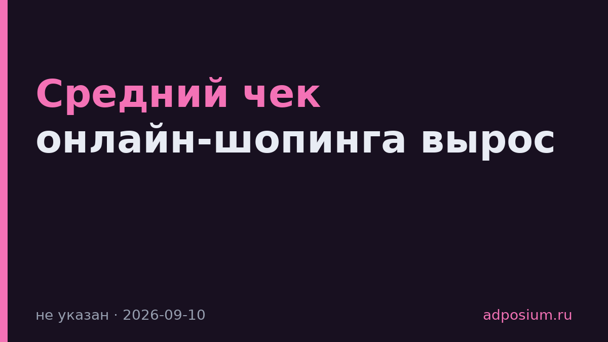 Средний чек онлайн-шопинга вырос