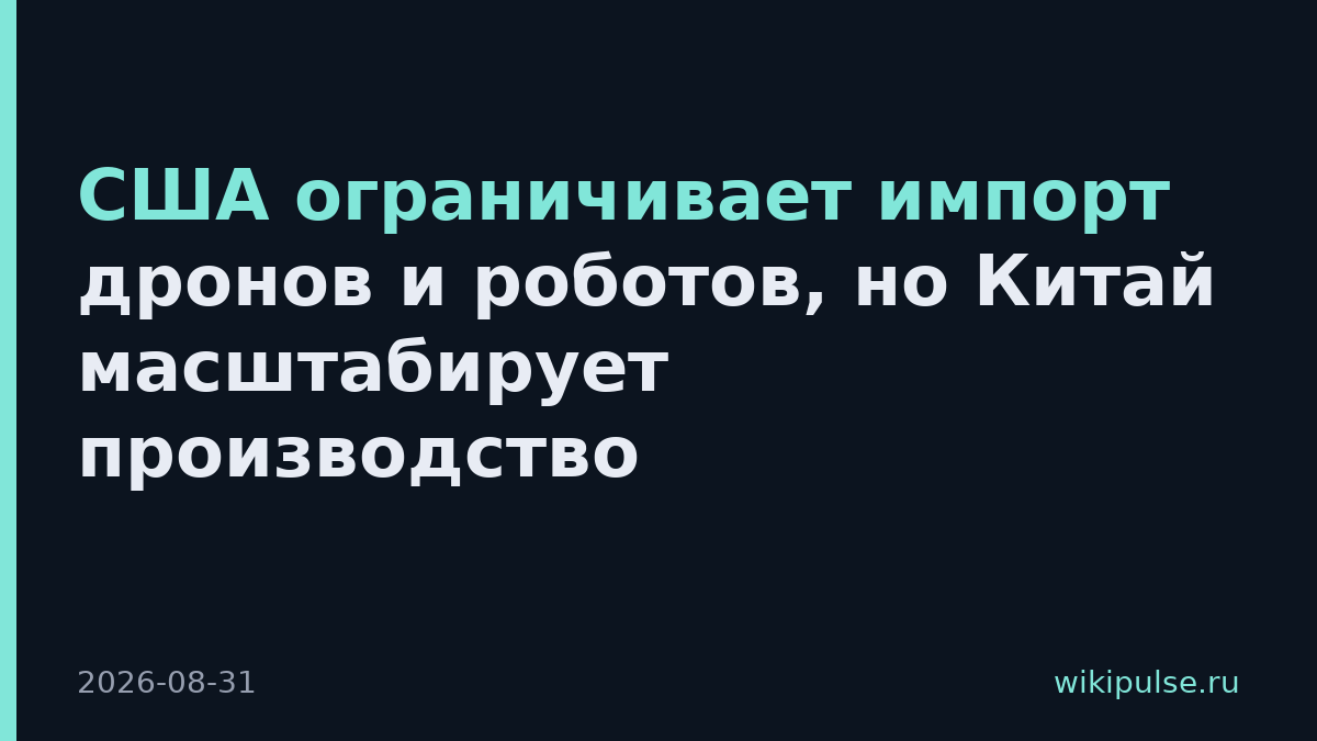 США ограничивает импорт дронов и роботов, но Китай масштабирует производство