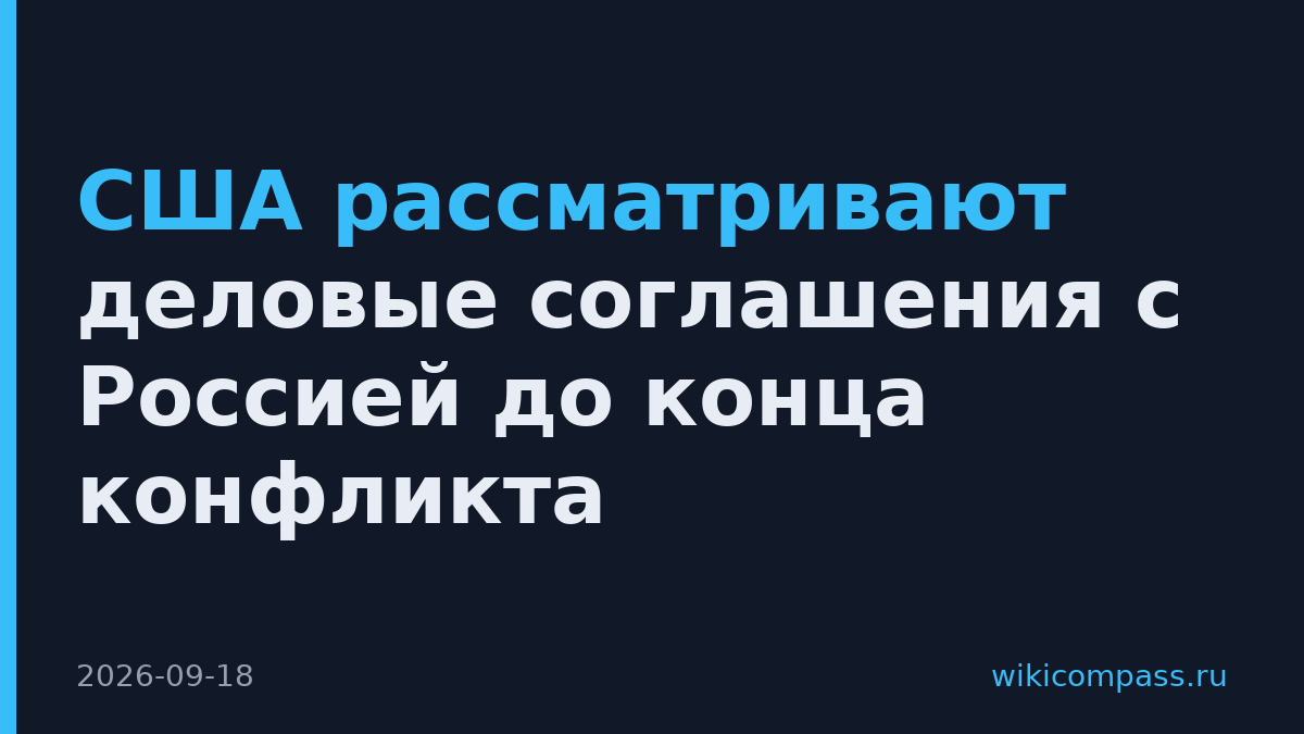 США рассматривают деловые соглашения с Россией до конца конфликта