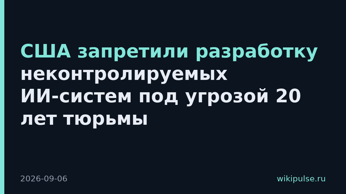 США запретили разработку неконтролируемых ИИ-систем под угрозой 20 лет тюрьмы