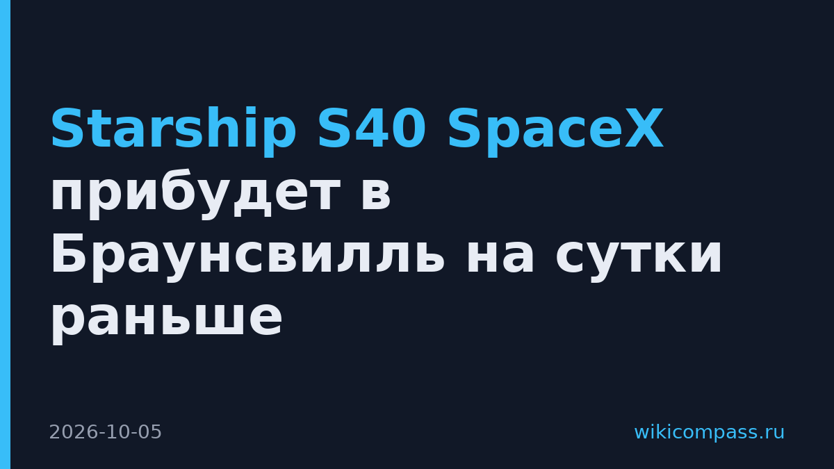 Starship S40 SpaceX прибудет в Браунсвилль на сутки раньше
