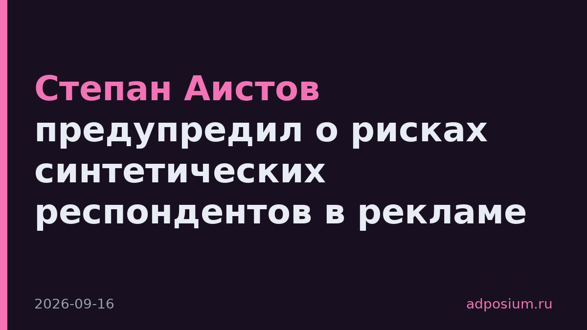 Степан Аистов предупредил о рисках синтетических респондентов в рекламе