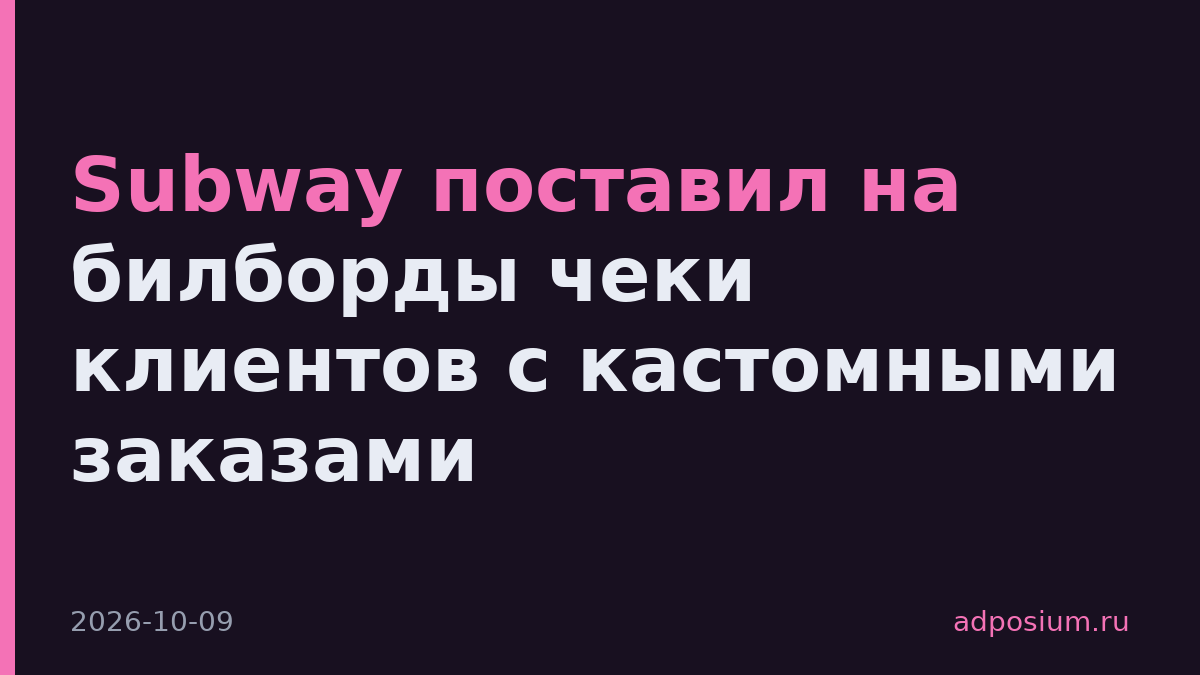 Subway поставил на билборды чеки клиентов с кастомными заказами