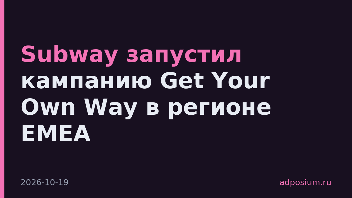 Subway запустил кампанию Get Your Own Way в регионе EMEA