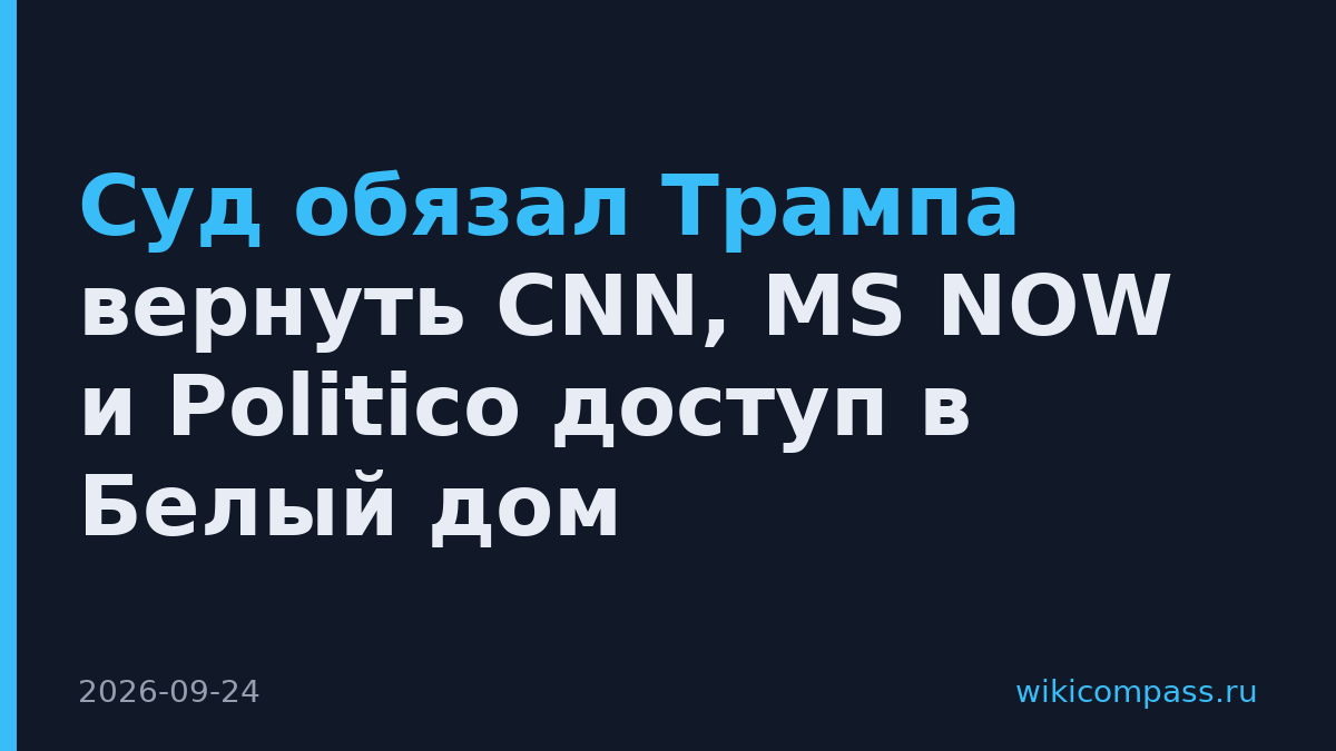 Суд обязал Трампа вернуть CNN, MS NOW и Politico доступ в Белый дом